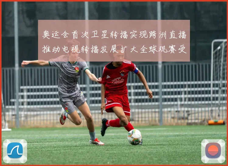奥运会首次卫星转播实现跨洲直播推动电视转播发展扩大全球观赛受众