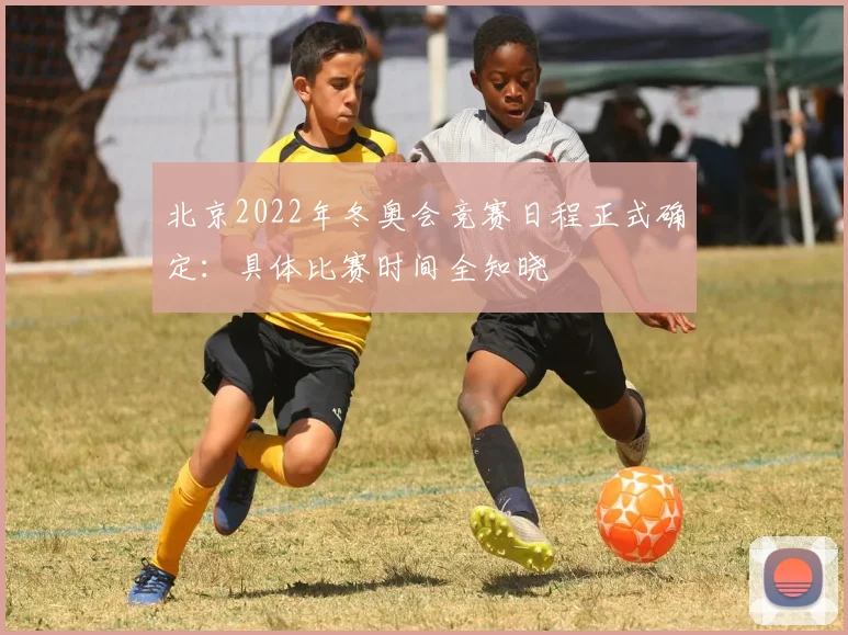 北京2022年冬奥会竞赛日程正式确定：具体比赛时间全知晓