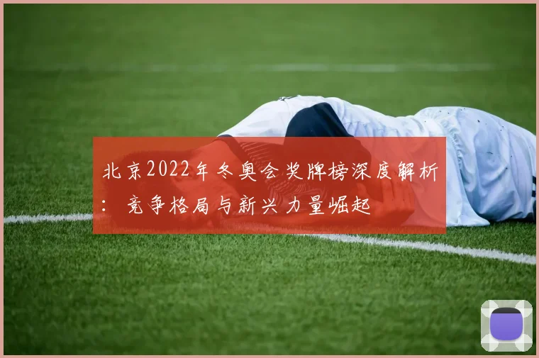 北京2022年冬奥会奖牌榜深度解析：竞争格局与新兴力量崛起