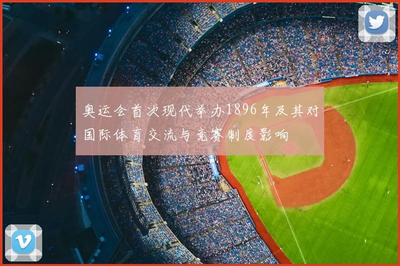 奥运会首次现代举办1896年及其对国际体育交流与竞赛制度影响