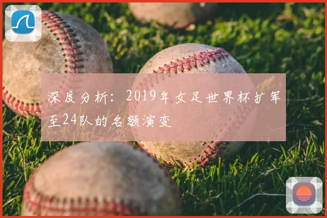 深度分析:2019年女足世界杯扩军至24队的名额演变
