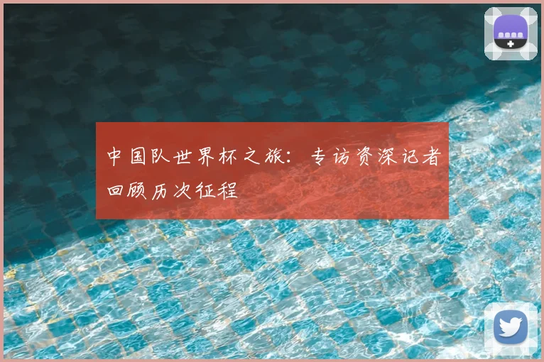 中国队世界杯之旅：专访资深记者回顾历次征程