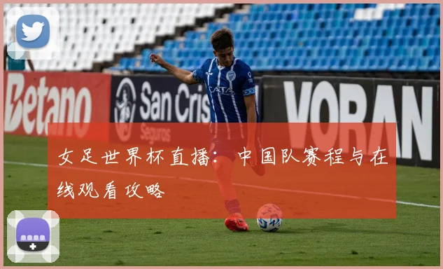 女足世界杯直播：中国队赛程与在线观看攻略
