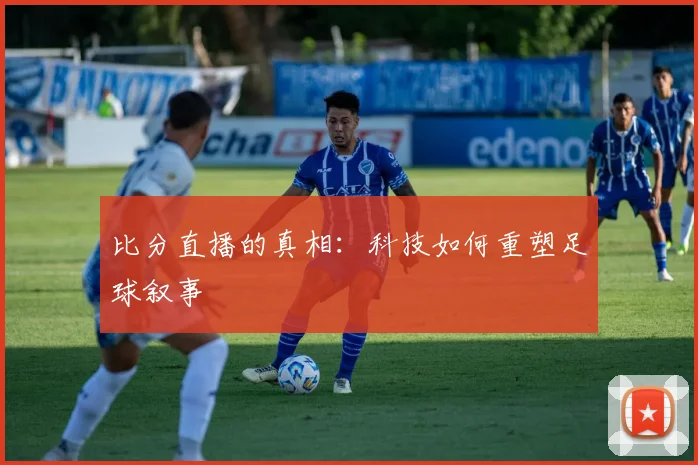 比分直播的真相：科技如何重塑足球叙事