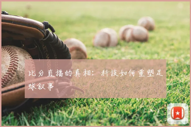比分直播的真相：科技如何重塑足球叙事