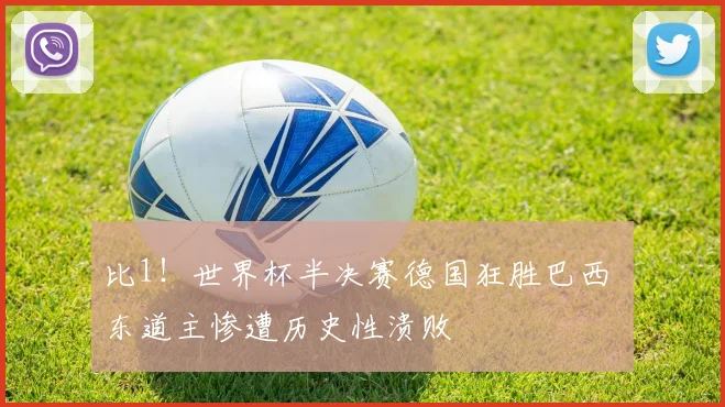 比1！世界杯半决赛德国狂胜巴西 东道主惨遭历史性溃败