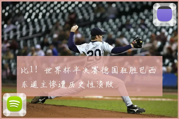 比1！世界杯半决赛德国狂胜巴西 东道主惨遭历史性溃败