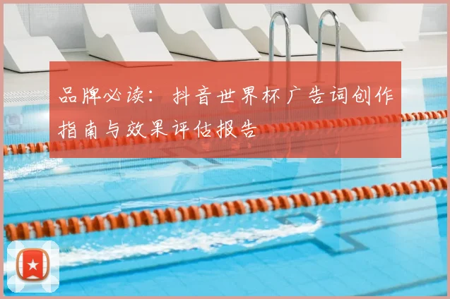 品牌必读：抖音世界杯广告词创作指南与效果评估报告