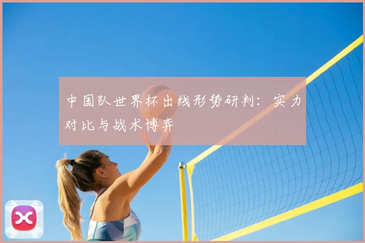 中国队世界杯出线形势研判：实力对比与战术博弈