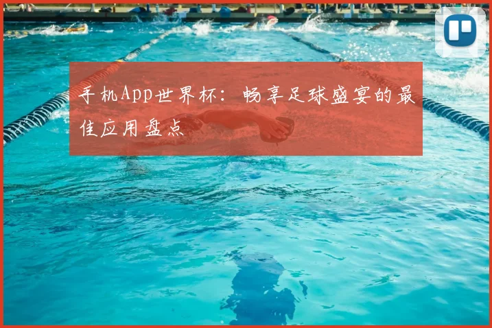 手机App世界杯：畅享足球盛宴的最佳应用盘点